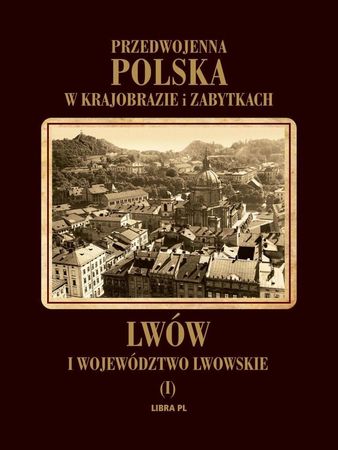 Przedwojenna Polska w krajobrazie i zabytkach. Lwów i województwo lwowskie - LIBRA (1)